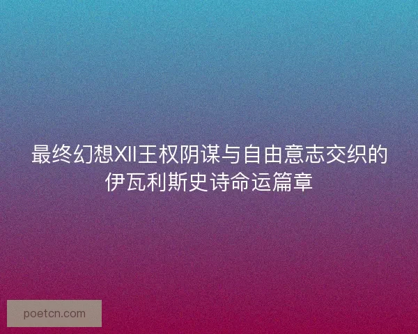 最终幻想XII王权阴谋与自由意志交织的伊瓦利斯史诗命运篇章
