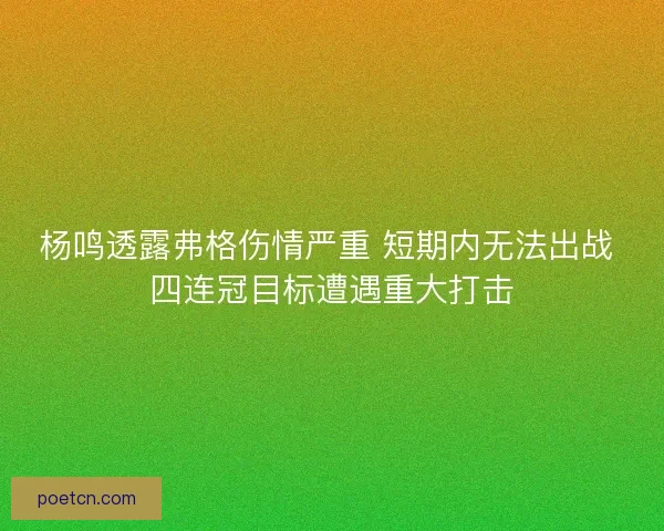 杨鸣透露弗格伤情严重 短期内无法出战 四连冠目标遭遇重大打击