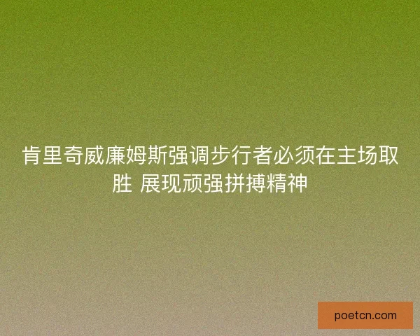 肯里奇威廉姆斯强调步行者必须在主场取胜 展现顽强拼搏精神