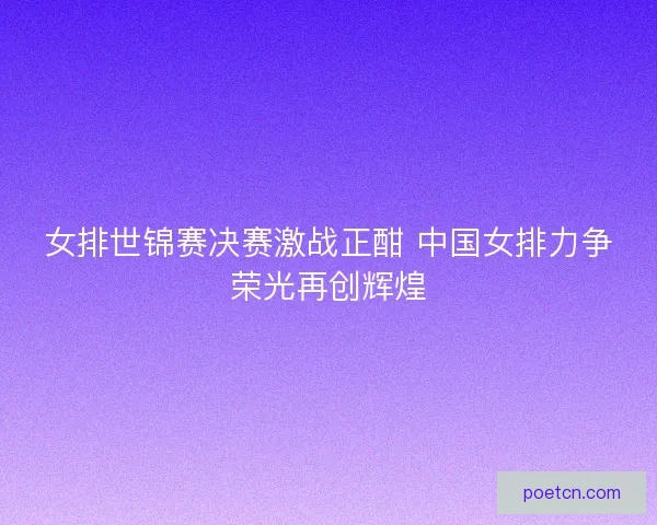 女排世锦赛决赛激战正酣 中国女排力争荣光再创辉煌