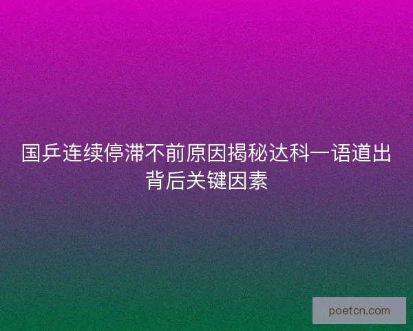 国乒连续停滞不前原因揭秘达科一语道出背后关键因素